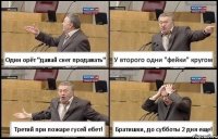 Один орёт "давай снег продавать" У второго одни "фейки" кругом Третий при пожаре гусей ебет! Братишки, до субботы 2 дня еще!