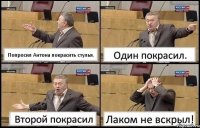 Попросил Антона покрасить стулья. Один покрасил. Второй покрасил Лаком не вскрыл!