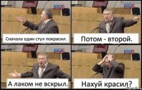 Сначала один стул покрасил. Потом - второй. А лаком не вскрыл. Нахуй красил?