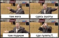 там мага сдесь ашоты там подиум где гулять!!