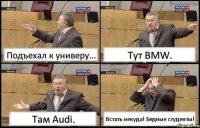 Подъехал к универу... Тут BMW. Там Audi. Встать некуда! Бедные студенты!