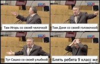 Там Игорь со своей челочкой Там Даня со своей головочкой Тут Сашко со своей улыбкой Блять ребята 9 класс же