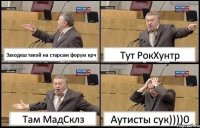 Заходеш такой на старсаж форум крч Тут РокХунтр Там МадСклз Аутисты сук))))0