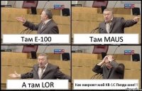 Там Е-100 Там MAUS А там LOR Как накроют мой КВ-1С Пизда мне!!!