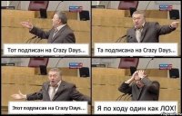 Тот подписан на Crazy Days... Та подписана на Crazy Days... Этот подписан на Crazy Days... Я по ходу один как ЛОХ!