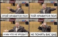 ЭТОЙ НРАВИТСЯ ПОЛ ТОЙ НРАВИТСЯ ПОЛ А МЫ ЧТО НЕ УРОДЫ?? НЕ ПОНЯТЬ ВАС БАБ