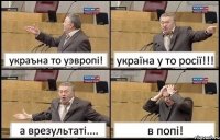 украъна то уэвропі! україна у то росії!!! а врезультаті.... в попі!