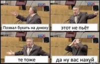 Позвал бухать на днюху этот не пьёт те тоже да ну вас нахуй