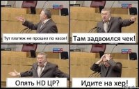 Тут платеж не прошел по кассе! Там задвоился чек! Опять HD ЦР? Идите на хер!