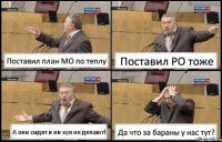 Поставил план МО по теплу Поставил РО тоже А они сидят и ни хуя не делают! Да что за бараны у нас тут?