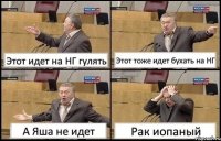 Этот идет на НГ гулять Этот тоже идет бухать на НГ А Яша не идет Рак иопаный