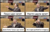 Паша сдал зачет Настя сдала зачет Даже блять Тулуш сдал зачет Это я один далбаеб не готовился