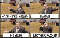 АПАЙ НЕГЕ 3 АЛДЫМ КАЛАЙ НЕ ҮШІН MOTHER FACKER