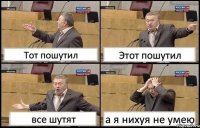 Тот пошутил Этот пошутил все шутят а я нихуя не умею