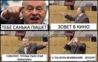 Тебе Санька пишет Зовет в кино Говорит, чтобы ты в себя поверила А ты ноль внимания - позор!