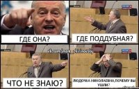 Где она? Где Поддубная? Что не знаю? Людочка Николаевна,почему вы ушли?