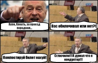 Алле, блеать, за проезд передаем... Вас обилечивал или нет?! Компостируй билет нахуй! Сглючило!!!Я думал что я кондуктор!!!