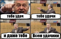 тебе удач тебе удачи и даже тебе Всем удачиии