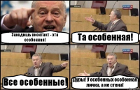 Заходишь вконтакт - эта особенная! Та особенная! Все особенные! Дуры! У особенных особенная личка, а не стена!