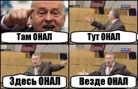 Там ОНАЛ Тут ОНАЛ Здесь ОНАЛ Везде ОНАЛ