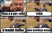 Ебал я в рот тебя тебя и ваши лабы мне вообще похуй