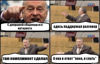 С девушкой общаешься в интернете здесь поддержал разговор там комплимент сделал А она в ответ "пока, я спать"