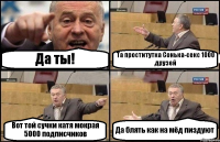 Да ты! Та проститутка Сонька-секс 1000 друзей Вот той сучки катя мокрая 5000 подписчиков Да блять как на мёд пиздуют