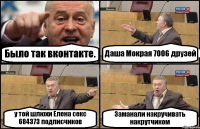 Было так вконтакте. Даша Мокрая 7006 друзей у той шлюхи Елена секс 684373 подписчиков Заманали накручивать накрутчиком