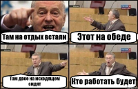 Там на отдых встали Этот на обеде Там двое на исходящем сидят Кто работать будет