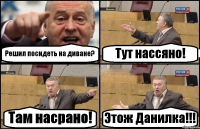 Решил посидеть на диване? Тут нассяно! Там насрано! Этож Данилка!!!