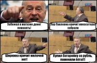 Забежал в магазин денег поменять! Лар Павловна кричит инкасаторы забрали Шоркина кричит мелочей нет! Купил батарейку за рубль, поменяли ёпта!!!