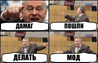 ДАМАГ ПОШЛИ ДЕЛАТЬ МОД