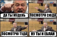 ДА ТЫ МУДЕНЬ ПОСМОТРИ СЮДА ПОСМОТРЮ ТУДА НУ ТЫ И ЕБЛАН