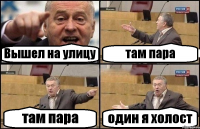 Вышел на улицу там пара там пара один я холост