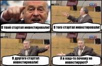 В твой стартап инвестировали! В того стартап инвестировали! В другого стартап инвестировали! А в наш-то почему не инвестируют?