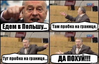Едем в Польшу... Там пробка на границе, Тут пробка на границе... ДА ПОХУЙ!!!