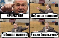 НЕЧЕСТНО! Побежал направо! Побежал налево! Я один бегаю, хуле?