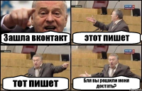 Зашла вконтакт этот пишет тот пишет Бля вы решили меня достать?