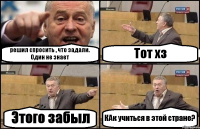 решил спросить , что задали. Один не знает Тот хз Этого забыл КАк учиться в этой стране?