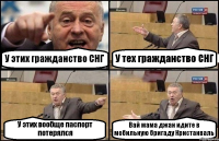 У этих гражданство СНГ У тех гражданство СНГ У этих вообще паспорт потерялся Вай мама джан идите в мобильную бригаду Кристанваль