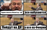 Будем отмечать Новый Год - там все набухаются Пойдут на ДК а все на Фиерии