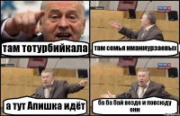 там тотурбийкала там семья иманмурзаевых а тут Апишка идёт ба ба бай везде и повсюду они
