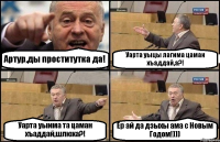 Артур,ды проститутка да! Уарта уыцы лагима цаман хъаддай,а?! Уарта уыима та цаман хъаддай,шлюха?! Ер ай да дзыхы ама с Новым Годом!)))