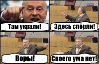 Там украли! Здесь спёрли! Воры! Своего ума нет!