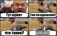 Тут шумят там поздравляют что такое? Сурая прислала поздравление!!!