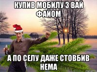 купив мобилу з вай файом а по селу даже стовбив нема