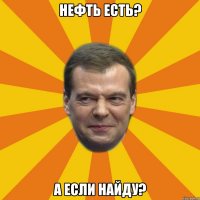 нефть есть? А если найду?