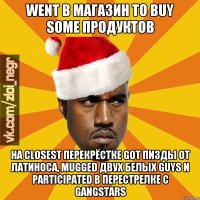 went в магазин to buy some продуктов на closest перекрёстке got пизды от латиноса, mugged двух белых guys и participated в перестрелке с gangstars