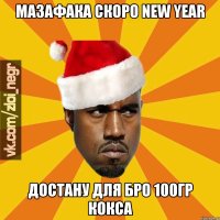 Мазафака скоро New Year достану для бро 100гр кокса