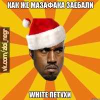 Как же мазафака заебали White петухи
